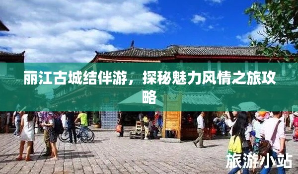 丽江古城结伴游,探秘魅力风情之旅攻略