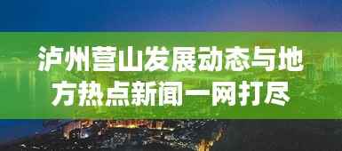 泸州营山发展动态与地方热点新闻一网打尽!