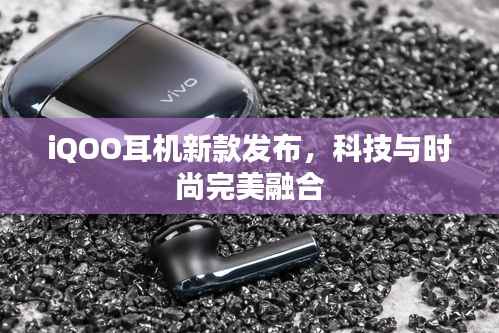 iQOO耳机新款发布,科技与时尚完美融合