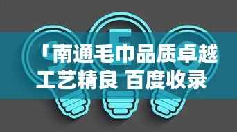 「南通毛巾品质卓越 工艺精良 百度收录热门标题」