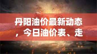 丹阳油价最新动态,今日油价表、走势分析与预测速递