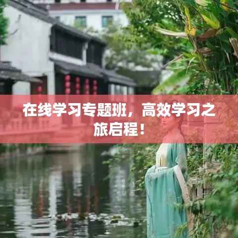 在线学习专题班,高效学习之旅启程!