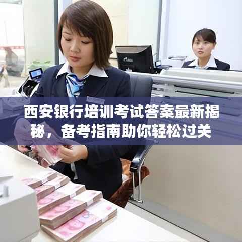 西安银行培训考试答案最新揭秘，备考指南助你轻松过关