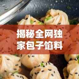 揭秘全网独家包子馅料配方,让你一吃难忘!