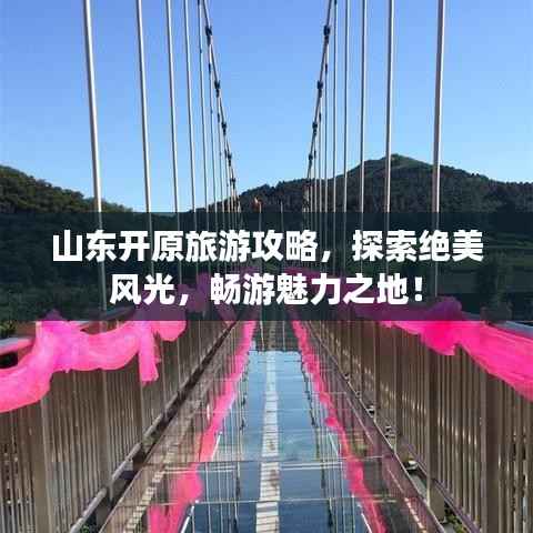 山东开原旅游攻略,探索绝美风光,畅游魅力之地!