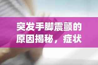 突发手脚震颤的原因揭秘，症状背后的真相！