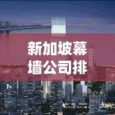 新加坡幕墙公司排名揭秘,行业影响力与领先者的优势