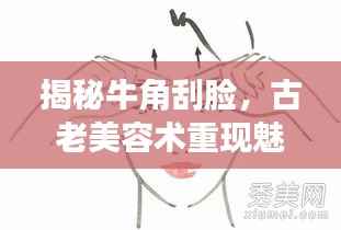 揭秘牛角刮脸,古老美容术重现魅力,你试过吗?百度收录热门标题