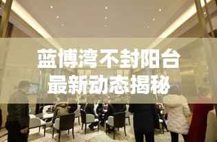 蓝博湾不封阳台最新动态揭秘