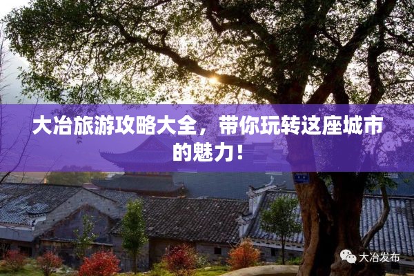 大冶旅游攻略大全,带你玩转这座城市的魅力!