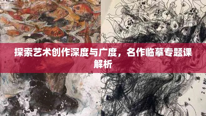 探索艺术创作深度与广度,名作临摹专题课解析
