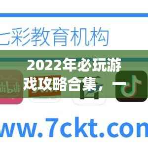 2022年必玩游戏攻略合集,一网打尽,让你轻松成为游戏达人!
