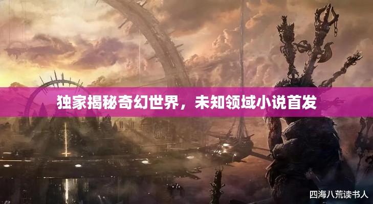 独家揭秘奇幻世界,未知领域小说首发