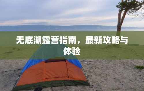 无底湖露营指南,最新攻略与体验