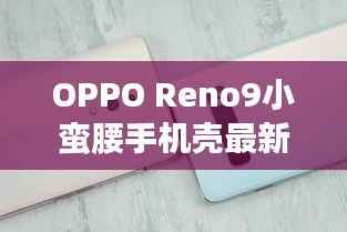 OPPO Reno9小蛮腰手机壳最新款,时尚与科技的完美融合
