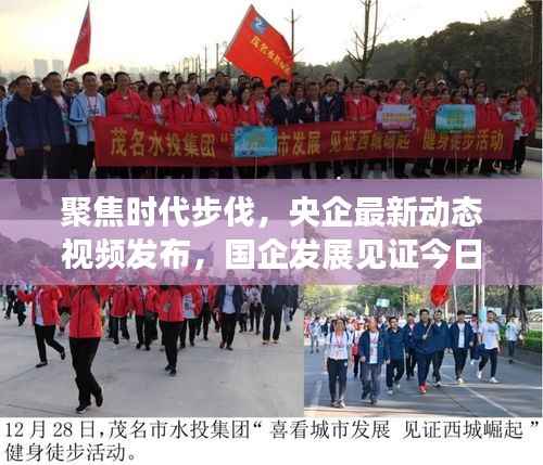 聚焦时代步伐,央企最新动态视频发布,国企发展见证今日要闻