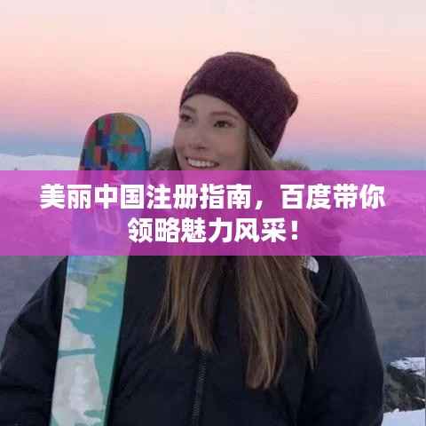 美丽中国注册指南，百度带你领略魅力风采！