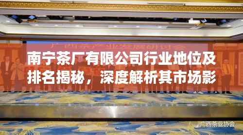 南宁茶厂有限公司行业地位及排名揭秘，深度解析其市场影响力与竞争力