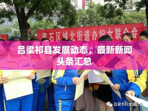 吕梁祁县发展动态，最新新闻头条汇总