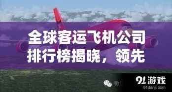 全球客运飞机公司排行榜揭晓,领先企业一览无余!