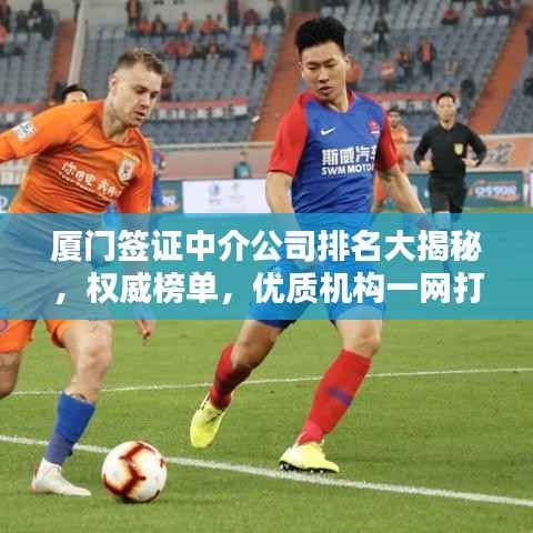 厦门签证中介公司排名大揭秘,权威榜单,优质机构一网打尽!