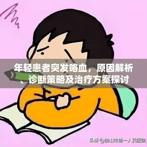 年轻患者突发咯血,原因解析、诊断策略及治疗方案探讨