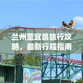 兰州至宜昌旅行攻略,最新行程指南