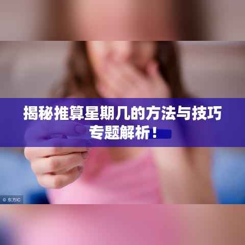 揭秘推算星期几的方法与技巧专题解析!