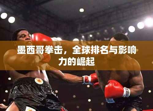 墨西哥拳击,全球排名与影响力的崛起