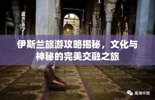 伊斯兰旅游攻略揭秘,文化与神秘的完美交融之旅