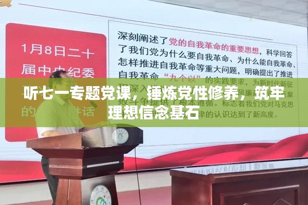 听七一专题党课,锤炼党性修养,筑牢理想信念基石