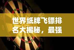 世界纸牌飞镖排名大揭秘，最强飞镖TOP榜，你不可错过的精彩！
