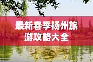最新春季扬州旅游攻略大全