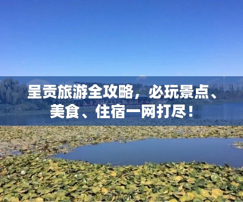 呈贡旅游全攻略，必玩景点、美食、住宿一网打尽！