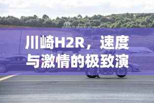 川崎H2R,速度与激情的极致演绎——百度深度解析