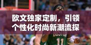 欧文独家定制,引领个性化时尚新潮流探索
