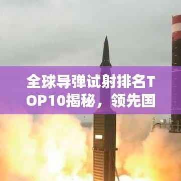 全球导弹试射排名TOP10揭秘，领先国家的尖端武器测试盘点