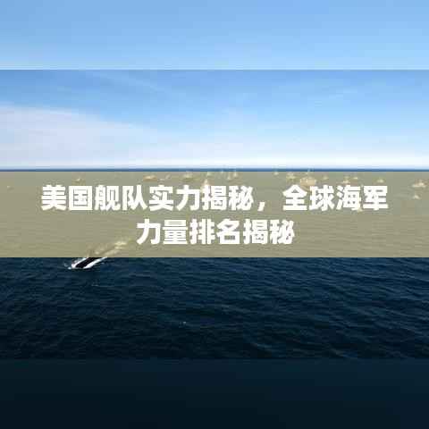 美国舰队实力揭秘，全球海军力量排名揭秘