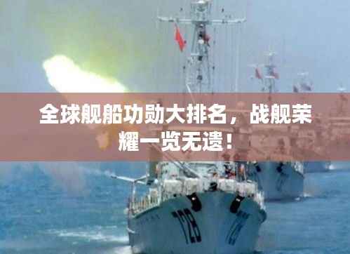 全球舰船功勋大排名,战舰荣耀一览无遗!