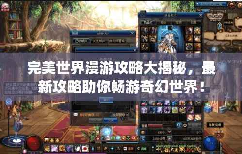 完美世界漫游攻略大揭秘,最新攻略助你畅游奇幻世界!