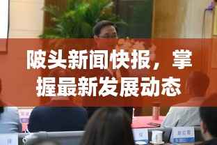 陂头新闻快报,掌握最新发展动态,引领时代潮流风向标