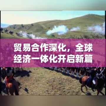 贸易合作深化,全球经济一体化开启新篇章
