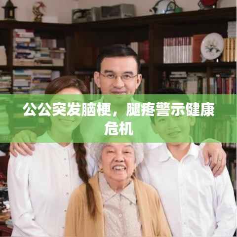 公公突发脑梗，腿疼警示健康危机