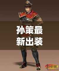 孙策最新出装攻略,引领战场,称霸江东!