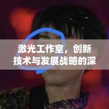 激光工作室,创新技术与发展战略的深度融合实践