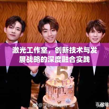 激光工作室,创新技术与发展战略的深度融合实践
