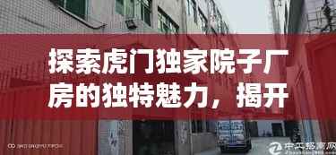 探索虎门独家院子厂房的独特魅力,揭开神秘面纱,一览风采无限!