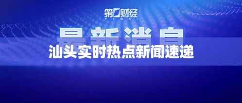 汕头实时热点新闻速递