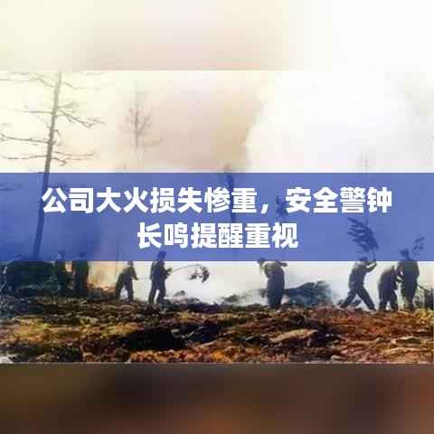 公司大火损失惨重,安全警钟长鸣提醒重视