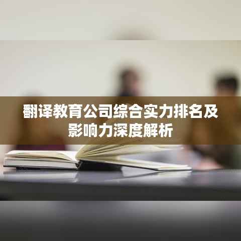 翻译教育公司综合实力排名及影响力深度解析